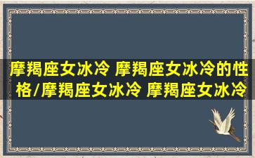 摩羯座女冰冷 摩羯座女冰冷的性格/摩羯座女冰冷 摩羯座女冰冷的性格-我的网站